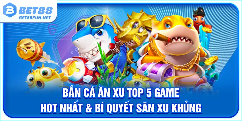 Bắn Cá Ăn Xu - Top 5 Game Hot Nhất & Bí Quyết Săn Xu Khủng