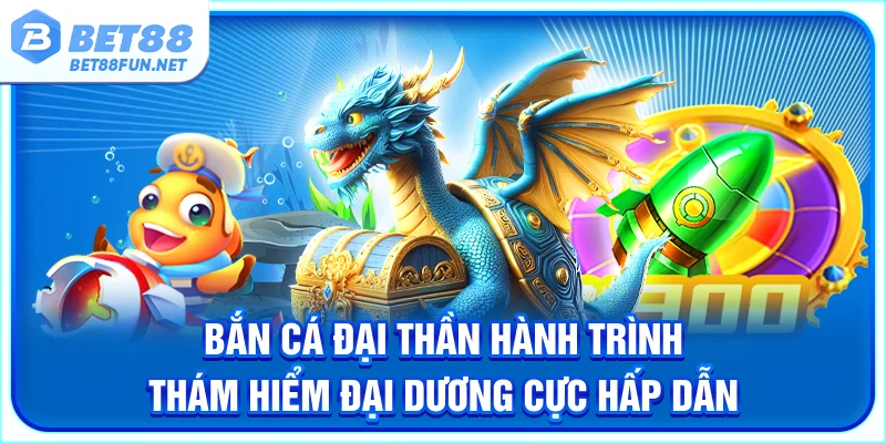 Bắn Cá Đại Thần - Hành Trình Thám Hiểm Đại Dương Cực Hấp Dẫn