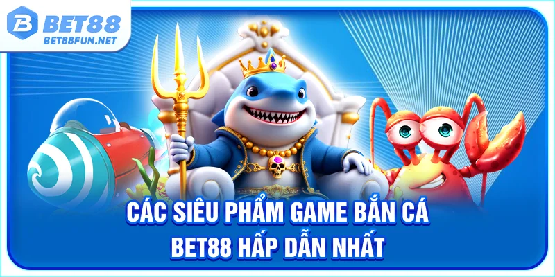 Các siêu phẩm game bắn cá BET88 hấp dẫn nhất