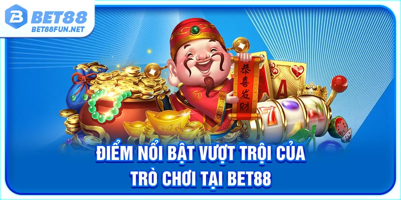 Điểm nổi bật vượt trội của trò chơi tại BET88