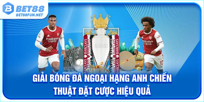 Giải Bóng Đá Ngoại Hạng Anh - Chiến Thuật Đặt Cược Hiệu Quả