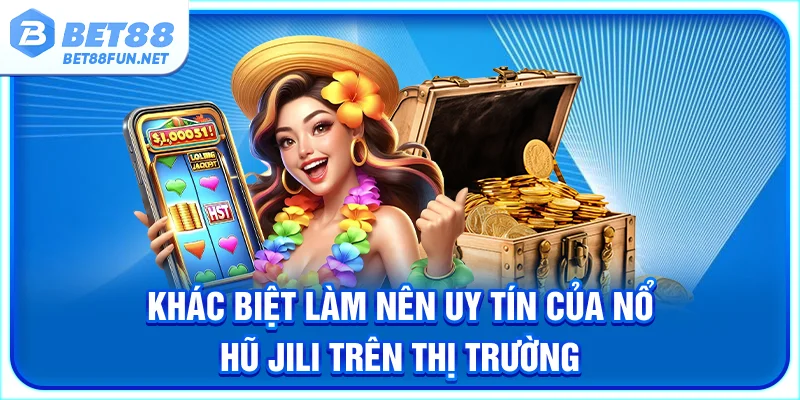 Khác biệt làm nên uy tín của nổ hũ Jili trên thị trường