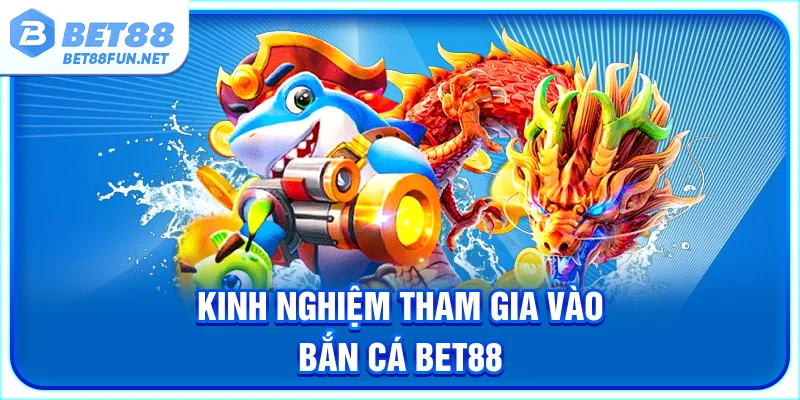 Kinh nghiệm khi tham gia vào sảnh bắn cá BET88