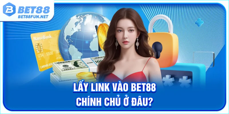 Lấy link vào BET88 chính chủ ở đâu?