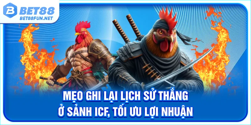 Mẹo ghi lại lịch sử thắng ở sảnh ICF, tối ưu lợi nhuận