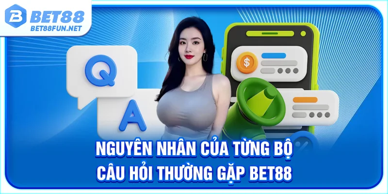Nguyên nhân của từng bộ câu hỏi thường gặp BET88