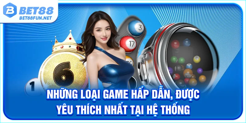 Những loại game hấp dẫn, được yêu thích nhất tại hệ thống
