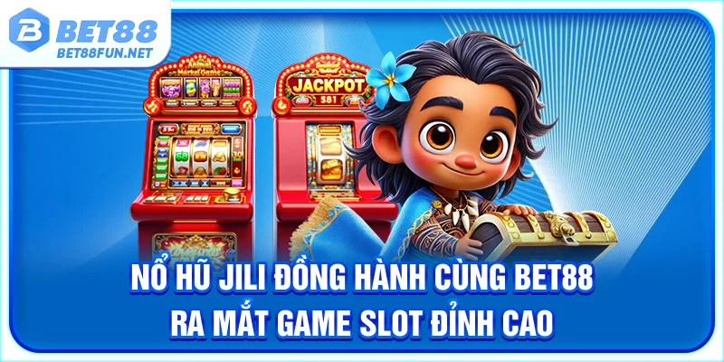 Nổ Hũ Jili - Đồng Hành Cùng BET88 Ra Mắt Game Slot Đỉnh Cao