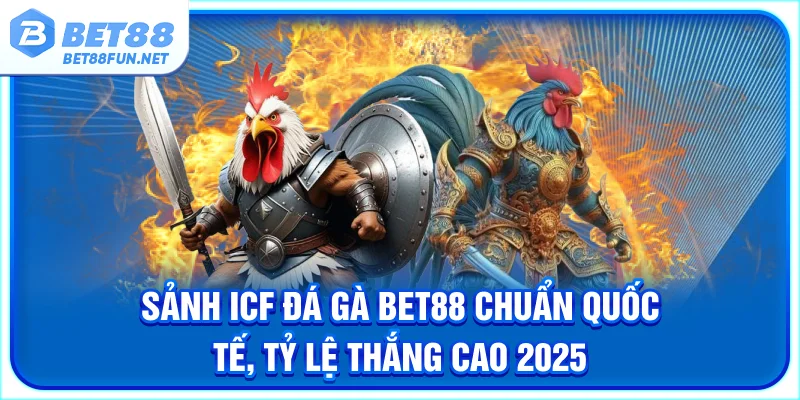 Sảnh ICF Đá Gà BET88 Chuẩn Quốc Tế, Tỷ Lệ Thắng Cao 2025
