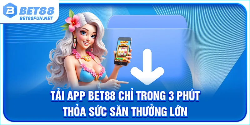 Tải App BET88 Chỉ Trong 3 Phút - Thỏa Sức Săn Thưởng Lớn