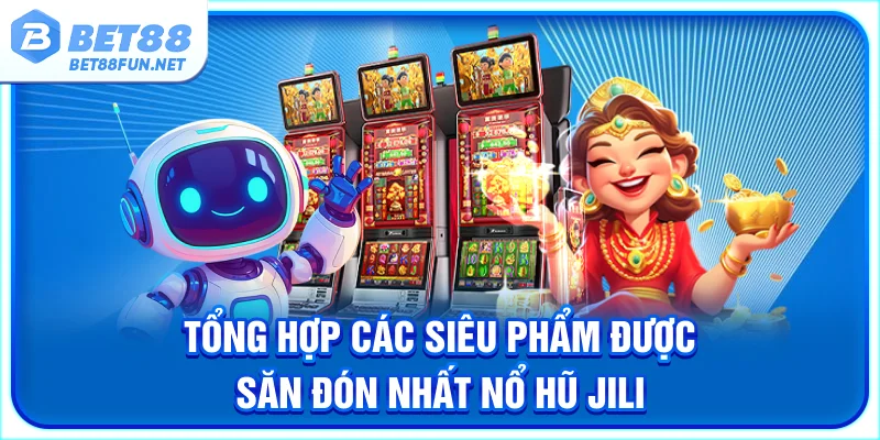 Tổng hợp các siêu phẩm được săn đón nhất nổ hũ Jili