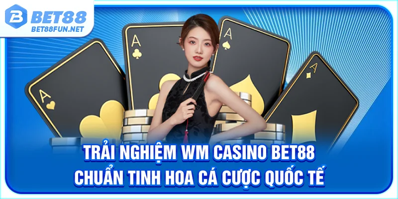 Trải Nghiệm WM Casino BET88 Chuẩn Tinh Hoa Cá Cược Quốc Tế