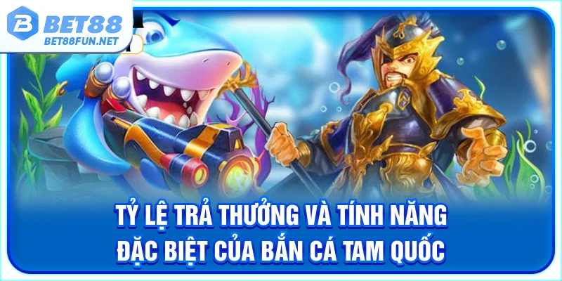 Tỷ lệ trả thưởng và tính năng đặc biệt của bắn cá Tam Quốc