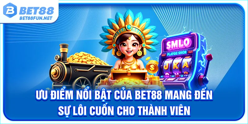 Ưu điểm nổi bật của BET88 mang đến sự lôi cuốn cho thành viên