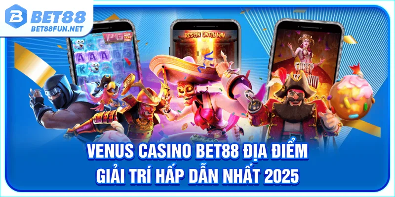 Venus Casino BET88 - Địa Điểm Giải Trí Hấp Dẫn Nhất 2025